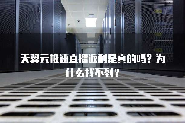 天翼云极速直播返利是真的吗?为什么找不到?
