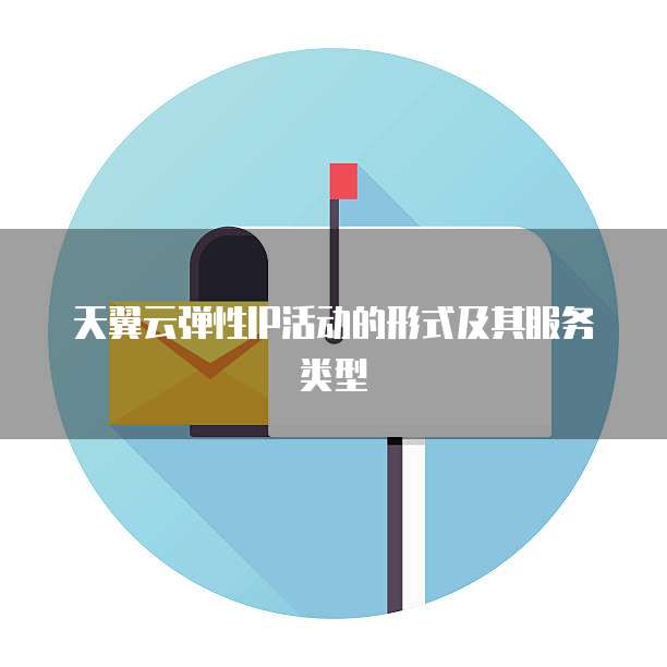 天翼云弹性IP活动的形式及其服务类型