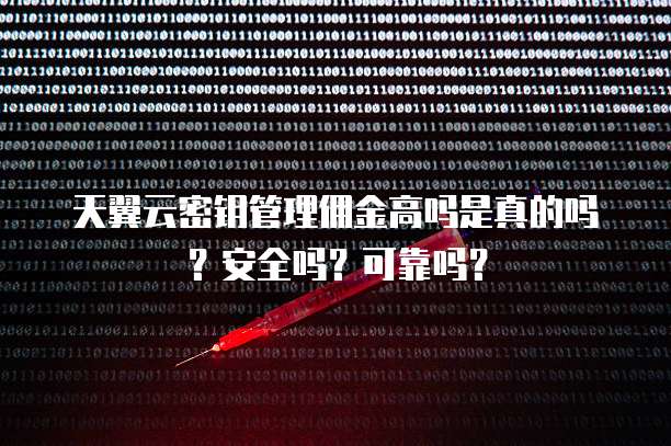 天翼云密钥管理佣金高吗是真的吗？安全吗？可靠吗？