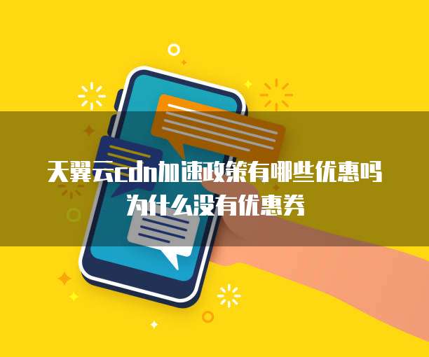 天翼云cdn加速政策有哪些优惠吗为什么没有优惠券