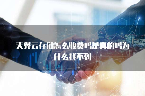 天翼云存储怎么收费吗是真的吗为什么找不到