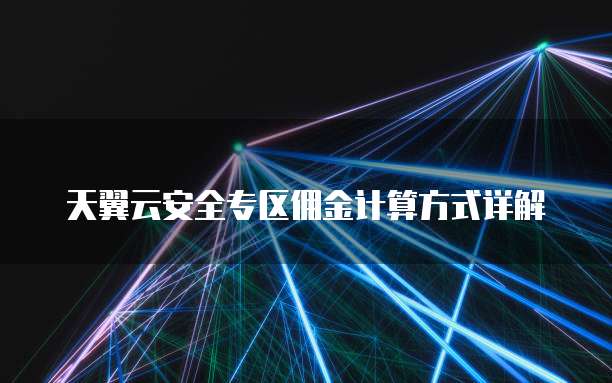 天翼云安全专区佣金计算方式详解