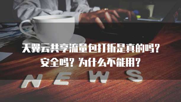 天翼云共享流量包打折是真的吗?安全吗?为什么不能用?