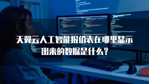 天翼云人工智能报价表在哪里显示出来的数据是什么?