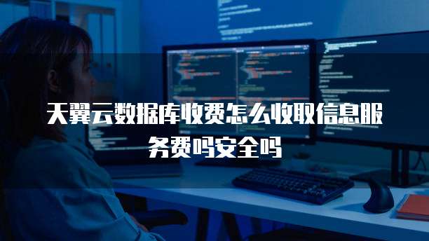 天翼云数据库收费怎么收取信息服务费吗安全吗