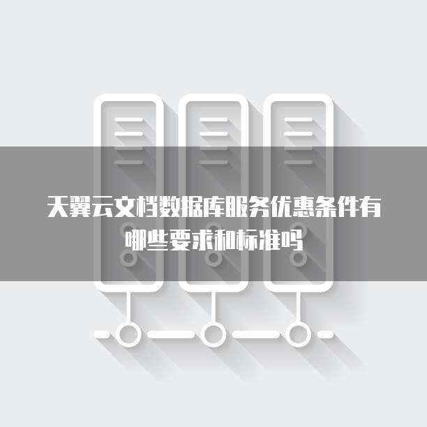 天翼云文档数据库服务优惠条件有哪些要求和标准吗