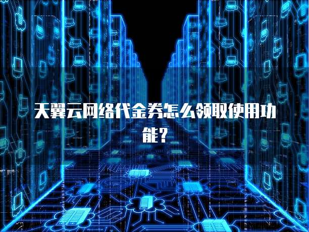 天翼云网络代金券怎么领取使用功能?