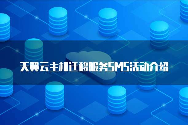 天翼云主机迁移服务SMS活动介绍