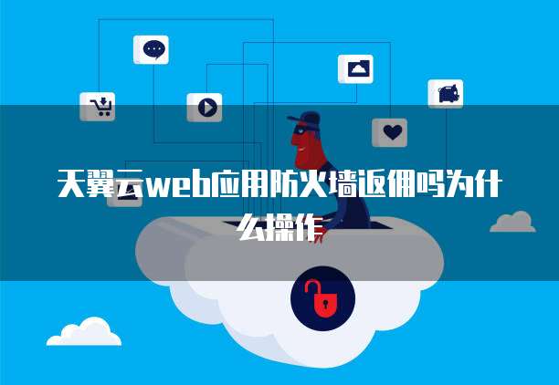 天翼云web应用防火墙返佣吗为什么操作