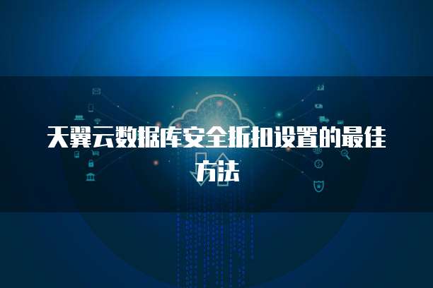 天翼云数据库安全折扣设置的最佳方法