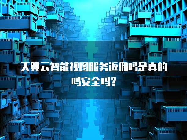 天翼云智能视图服务返佣吗是真的吗安全吗?