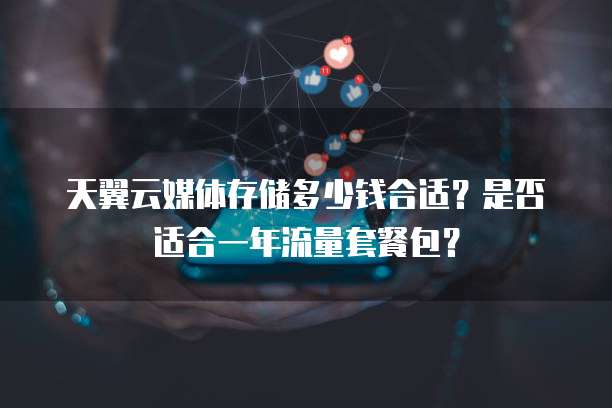 天翼云媒体存储多少钱合适？是否适合一年流量套餐包？