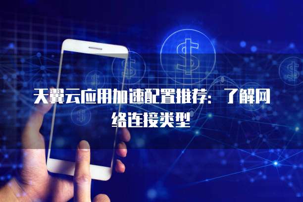 天翼云应用加速配置推荐:了解网络连接类型
