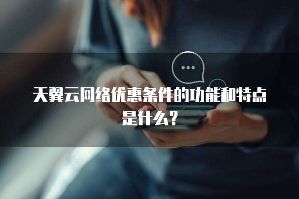 天翼云网络优惠条件的功能和特点是什么?