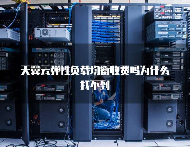 天翼云弹性负载均衡收费吗为什么找不到