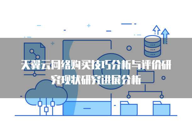 天翼云网络购买技巧分析与评价研究现状研究进展分析