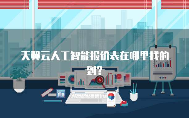 天翼云人工智能报价表在哪里找的到?