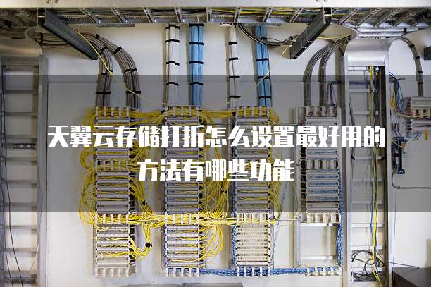 天翼云存储打折怎么设置最好用的方法有哪些功能