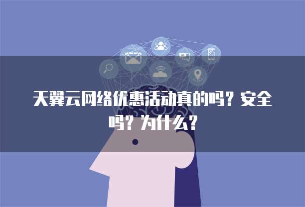 天翼云网络优惠活动真的吗?安全吗?为什么?