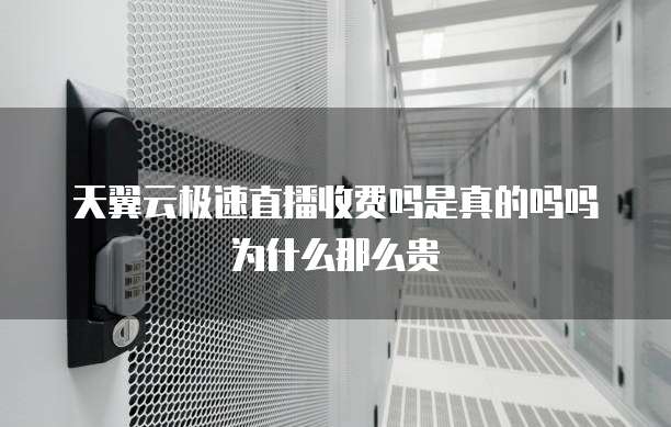 天翼云极速直播收费吗是真的吗吗为什么那么贵