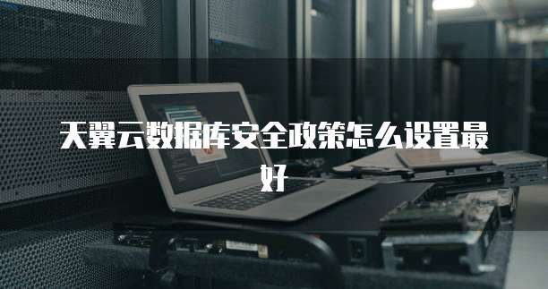 天翼云数据库安全政策怎么设置最好