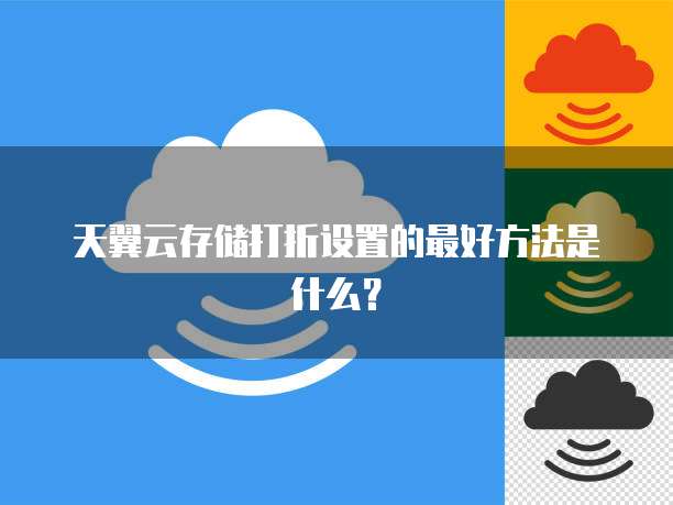 天翼云存储打折设置的最好方法是什么?