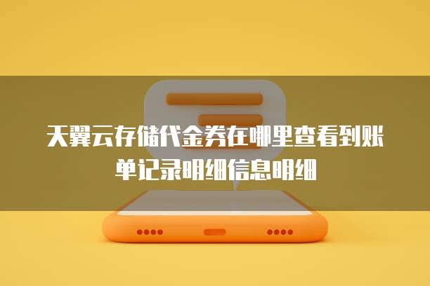 天翼云存储代金券在哪里查看到账单记录明细信息明细