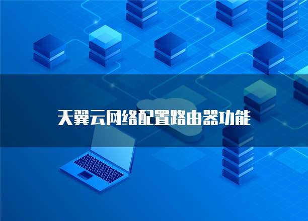 天翼云网络配置路由器功能