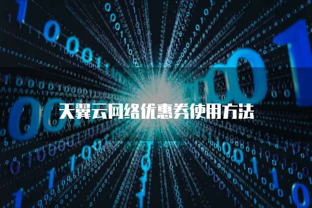 天翼云网络优惠券使用方法