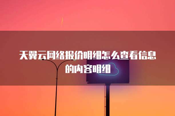 天翼云网络报价明细怎么查看信息的内容明细