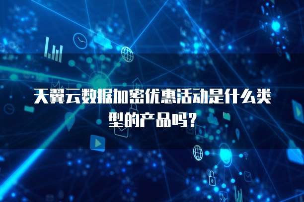 天翼云数据加密优惠活动是什么类型的产品吗?