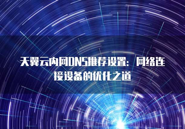 天翼云内网DNS推荐设置：网络连接设备的优化之道