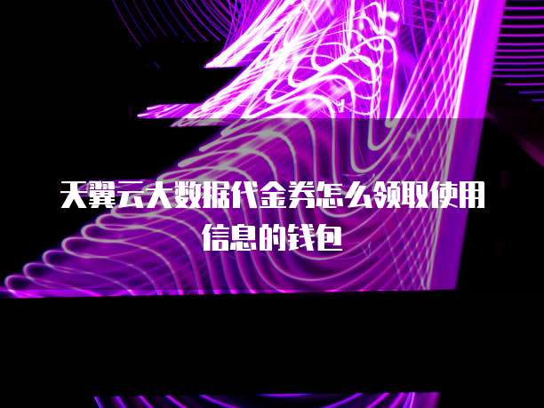 天翼云大数据代金券怎么领取使用信息的钱包