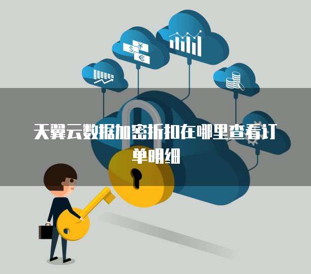 天翼云数据加密折扣在哪里查看订单明细