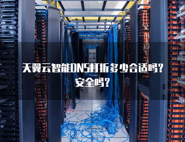 天翼云智能DNS打折多少合适吗?安全吗?