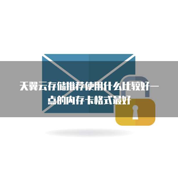 天翼云存储推荐使用什么比较好一点的内存卡格式最好