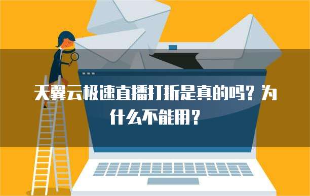 天翼云极速直播打折是真的吗?为什么不能用?