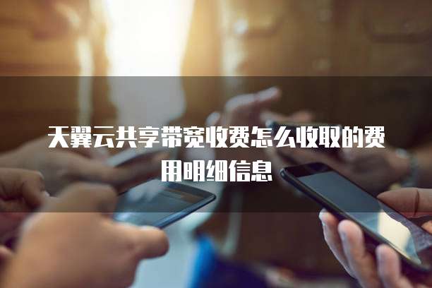 天翼云共享带宽收费怎么收取的费用明细信息