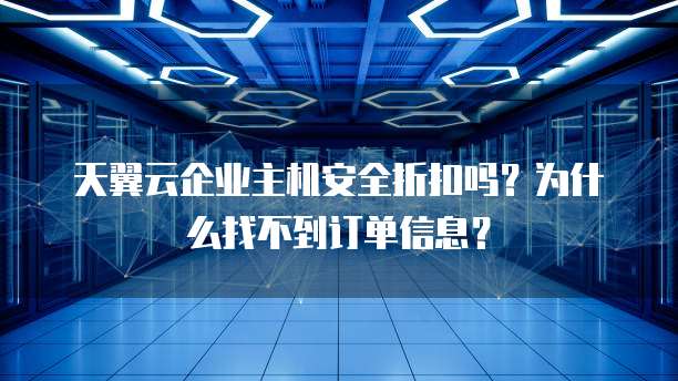 天翼云企业主机安全折扣吗?为什么找不到订单信息?
