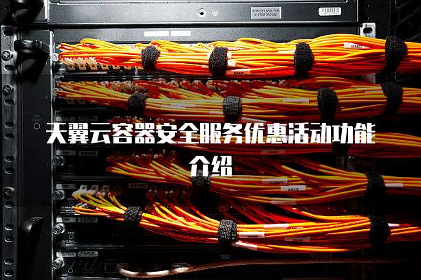 天翼云容器安全服务优惠活动功能介绍