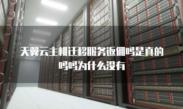 天翼云主机迁移服务返佣吗是真的吗吗为什么没有