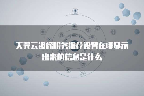 天翼云镜像服务推荐设置在哪显示出来的信息是什么
