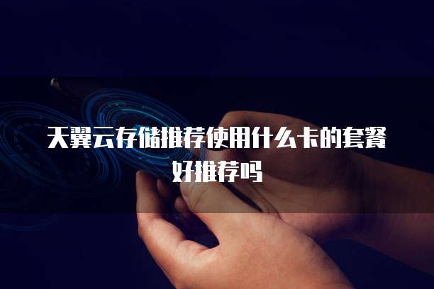 天翼云存储推荐使用什么卡的套餐好推荐吗