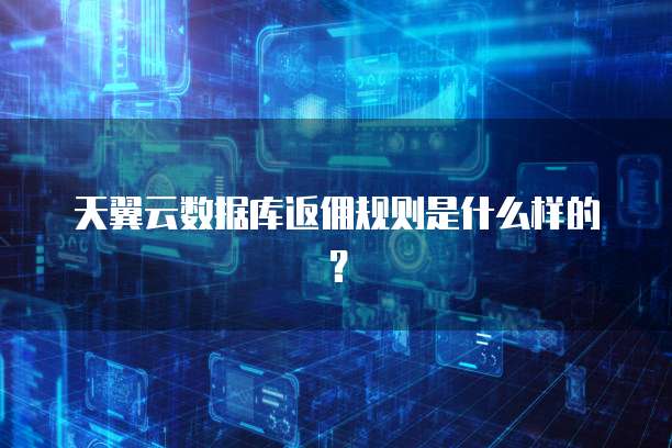 天翼云数据库返佣规则是什么样的?