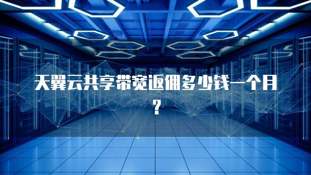 天翼云共享带宽返佣多少钱一个月?