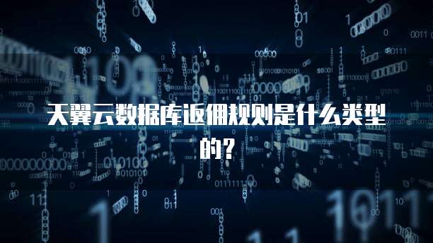 天翼云数据库返佣规则是什么类型的?