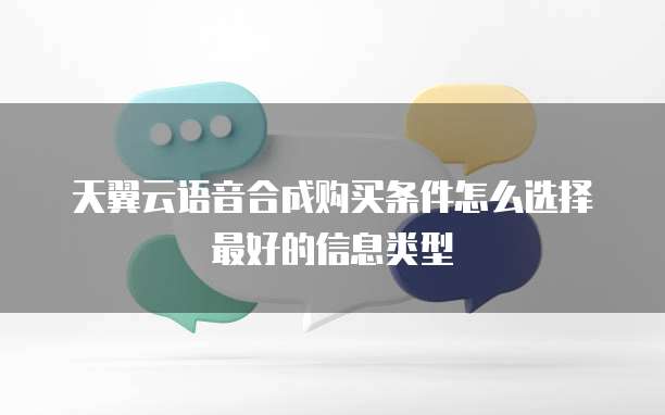 天翼云语音合成购买条件怎么选择最好的信息类型
