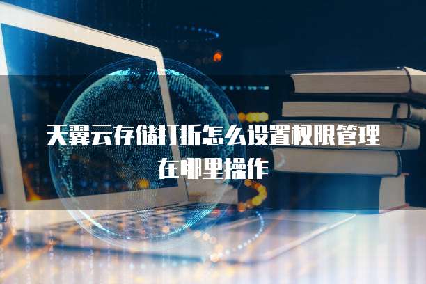 天翼云存储打折怎么设置权限管理在哪里操作