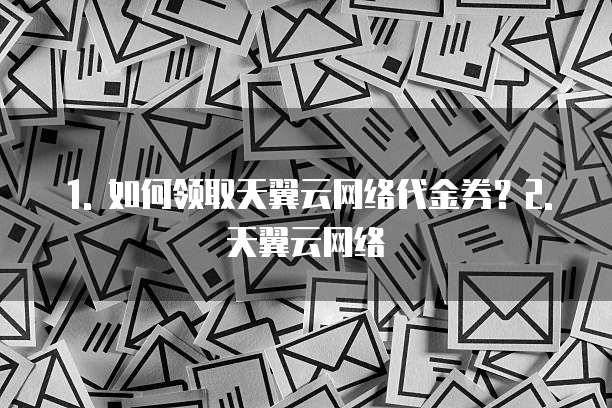 天翼云网络代金券怎么领取使用权限功能