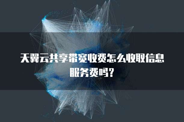 天翼云共享带宽收费怎么收取信息服务费吗?